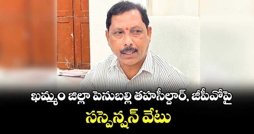 ఖమ్మం జిల్లా పెనుబల్లి తహసీల్దార్, జీపీవోపై సస్పెన్షన్‌ వేటు