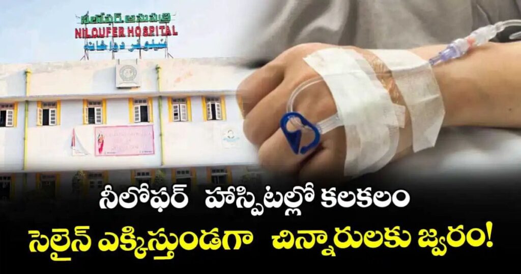 నీలోఫర్ హాస్పిటల్లో కలకలం.. సెలైన్ ఎక్కిస్తుండగా చిన్నారులకు జ్వరం!