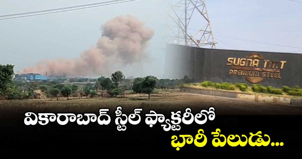 వికారాబాద్ స్టీల్ ఫ్యాక్టరీలో భారీ పేలుడు