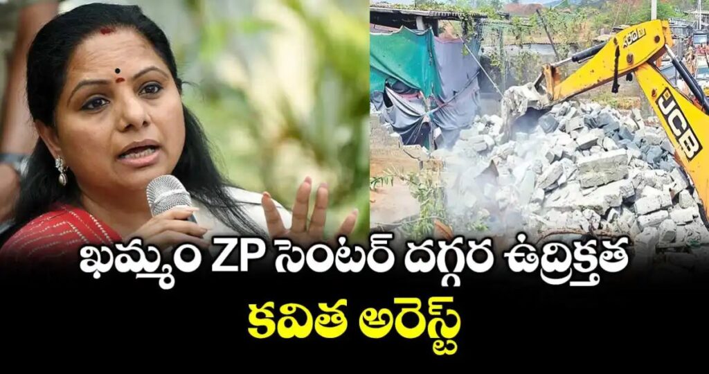 ఖమ్మంలో కవిత అరెస్ట్.. ZP సెంటర్ దగ్గర ఉద్రిక్తత…