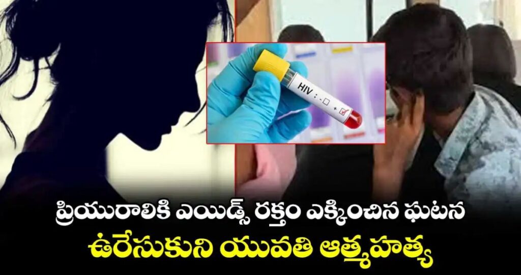 ప్రియురాలికి ఎయిడ్స్ రక్తం ఎక్కించిన ఘటన..ఉరేసుకుని యువతి ఆత్మ*హత్య