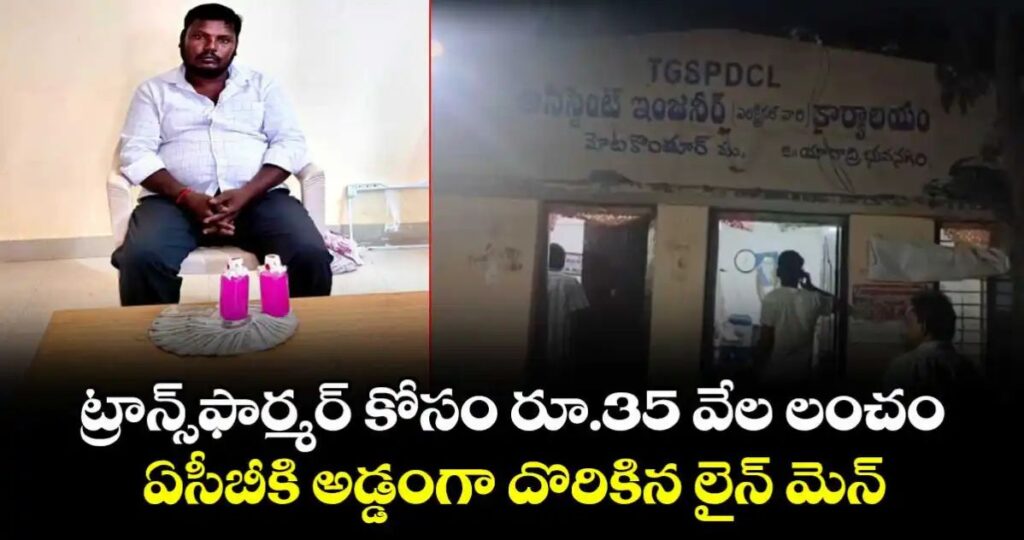రూ.35 వేల లంచంతో ఏసీబీకి అడ్డంగా దొరికిన లైన్ మెన్