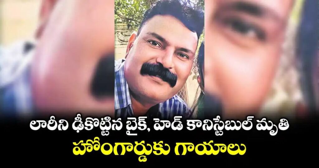 లారీని ఢీకొట్టిన బైక్, హెడ్ కానిస్టేబుల్ మృతి.. హోంగార్డుకు గాయాలు