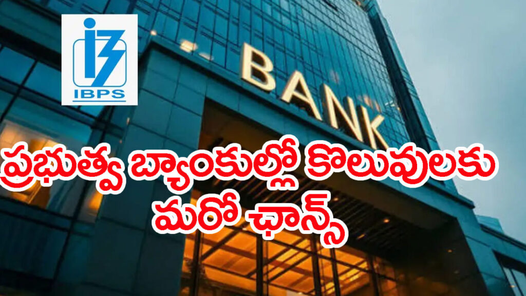 భారీగా పెరిగిన IBPS బ్యాంక్ ఉద్యోగాల ఖాళీలు..! దరఖాస్తుకు మరో ఛాన్స్