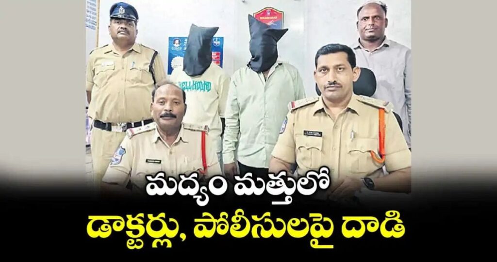 మద్యం మత్తులో డాక్టర్లు, పోలీసులపై దాడి…